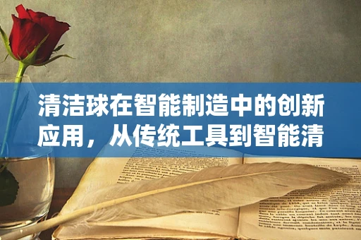 清洁球在智能制造中的创新应用，从传统工具到智能清洁的飞跃