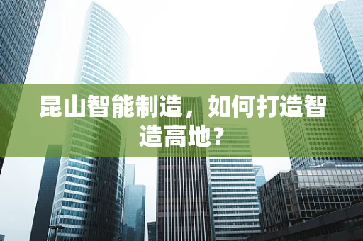 昆山智能制造，如何打造智造高地？