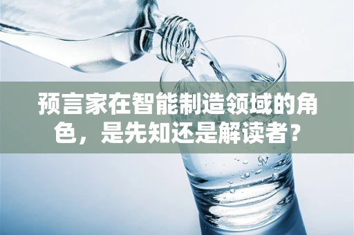 预言家在智能制造领域的角色，是先知还是解读者？