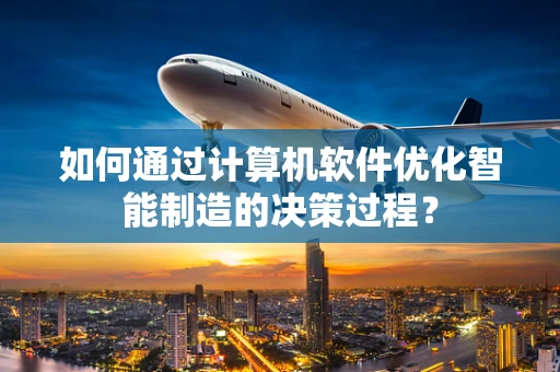 如何通过计算机软件优化智能制造的决策过程？