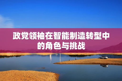 政党领袖在智能制造转型中的角色与挑战