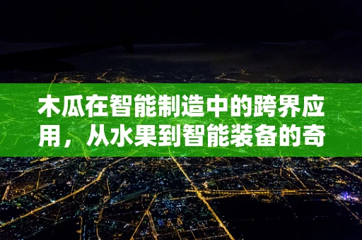 木瓜在智能制造中的跨界应用，从水果到智能装备的奇妙融合