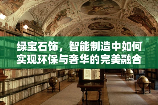 绿宝石饰，智能制造中如何实现环保与奢华的完美融合？