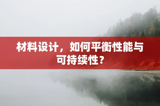 材料设计，如何平衡性能与可持续性？