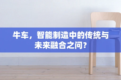 牛车，智能制造中的传统与未来融合之问？