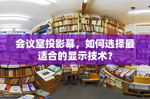 会议室投影幕，如何选择最适合的显示技术？