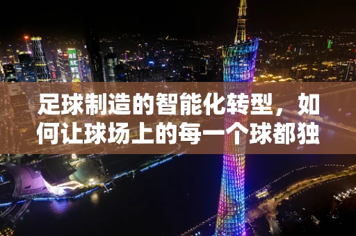 足球制造的智能化转型，如何让球场上的每一个球都独一无二？