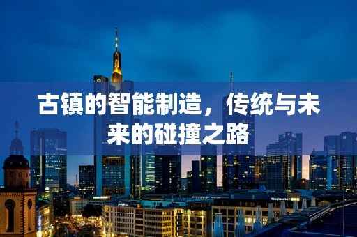 古镇的智能制造，传统与未来的碰撞之路