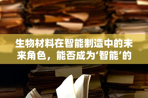 生物材料在智能制造中的未来角色，能否成为‘智能’的催化剂？