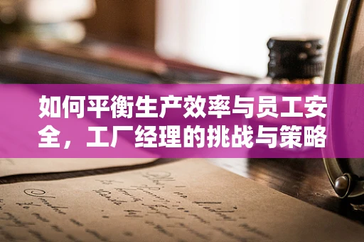 如何平衡生产效率与员工安全，工厂经理的挑战与策略？