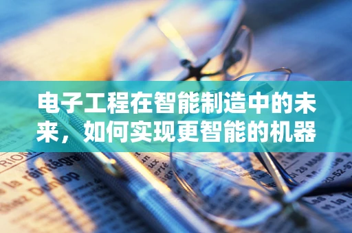 电子工程在智能制造中的未来，如何实现更智能的机器控制？