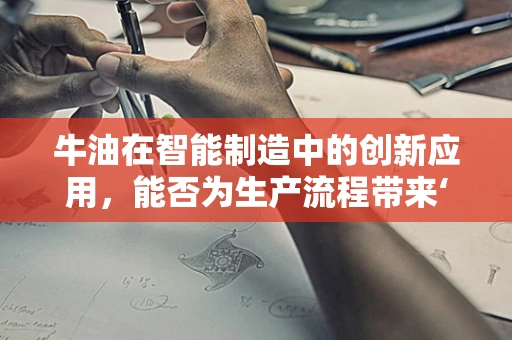 牛油在智能制造中的创新应用，能否为生产流程带来‘润滑’效果？