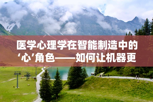 医学心理学在智能制造中的‘心’角色——如何让机器更懂‘人’？