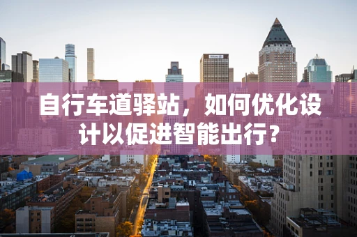 自行车道驿站，如何优化设计以促进智能出行？