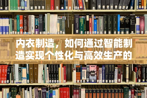 内衣制造，如何通过智能制造实现个性化与高效生产的双重飞跃？