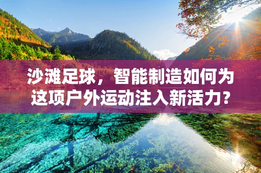 沙滩足球，智能制造如何为这项户外运动注入新活力？