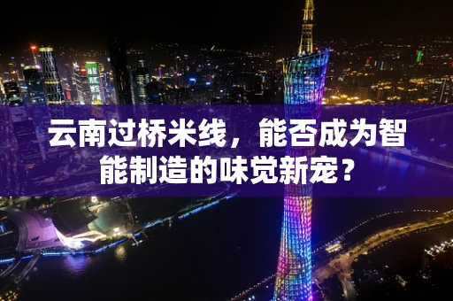 云南过桥米线，能否成为智能制造的味觉新宠？