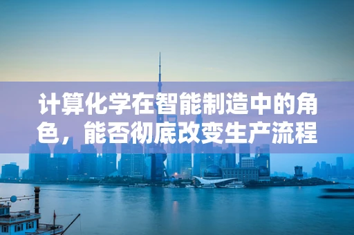 计算化学在智能制造中的角色，能否彻底改变生产流程的未来？