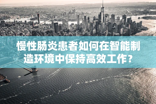 慢性肠炎患者如何在智能制造环境中保持高效工作？