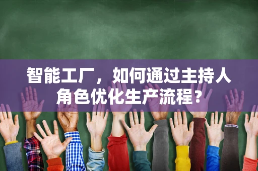 智能工厂，如何通过主持人角色优化生产流程？