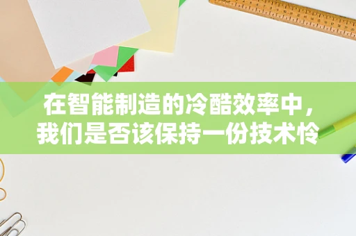 在智能制造的冷酷效率中，我们是否该保持一份技术怜悯？