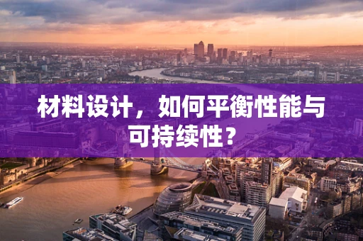 材料设计，如何平衡性能与可持续性？