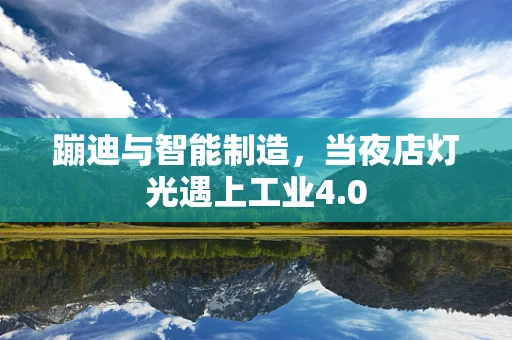蹦迪与智能制造，当夜店灯光遇上工业4.0