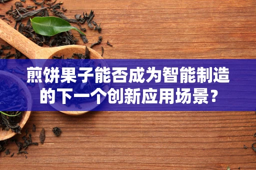 煎饼果子能否成为智能制造的下一个创新应用场景？