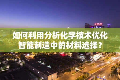 如何利用分析化学技术优化智能制造中的材料选择？