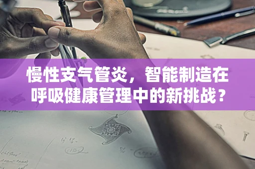 慢性支气管炎，智能制造在呼吸健康管理中的新挑战？