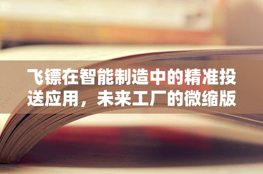 飞镖在智能制造中的精准投送应用，未来工厂的微缩版？