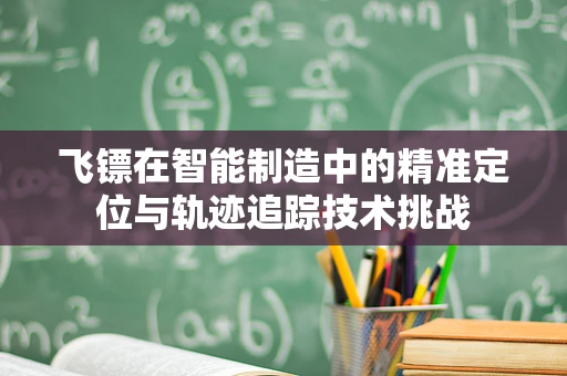 飞镖在智能制造中的精准定位与轨迹追踪技术挑战