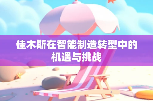 佳木斯在智能制造转型中的机遇与挑战