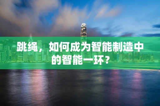 跳绳，如何成为智能制造中的智能一环？
