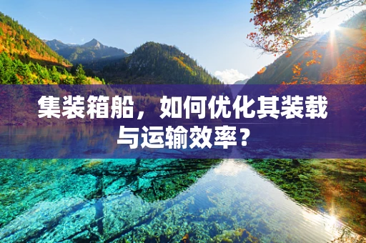 集装箱船，如何优化其装载与运输效率？