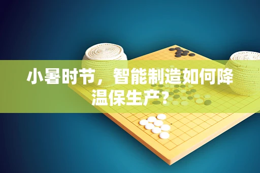 小暑时节，智能制造如何降温保生产？