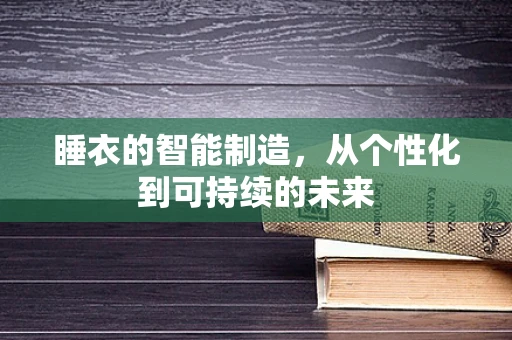 睡衣的智能制造，从个性化到可持续的未来