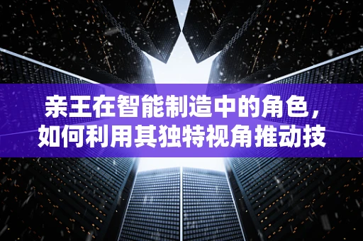 亲王在智能制造中的角色，如何利用其独特视角推动技术创新？