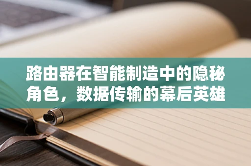 路由器在智能制造中的隐秘角色，数据传输的幕后英雄？
