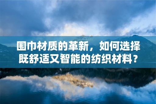 围巾材质的革新，如何选择既舒适又智能的纺织材料？