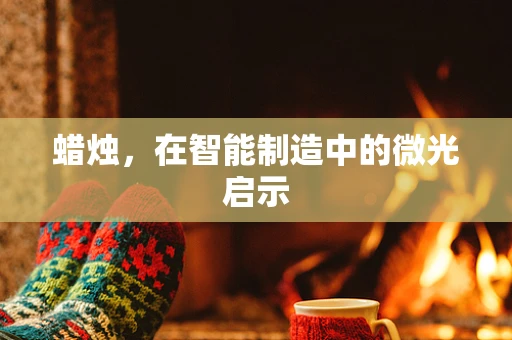 蜡烛，在智能制造中的微光启示