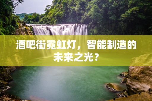 酒吧街霓虹灯，智能制造的未来之光？