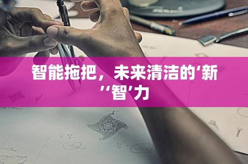 智能拖把，未来清洁的‘新’‘智’力