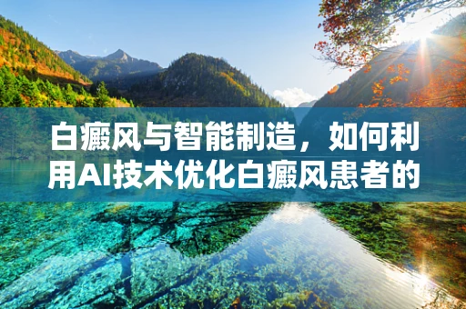 白癜风与智能制造，如何利用AI技术优化白癜风患者的个性化治疗？