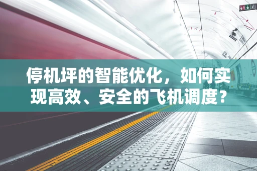 停机坪的智能优化，如何实现高效、安全的飞机调度？