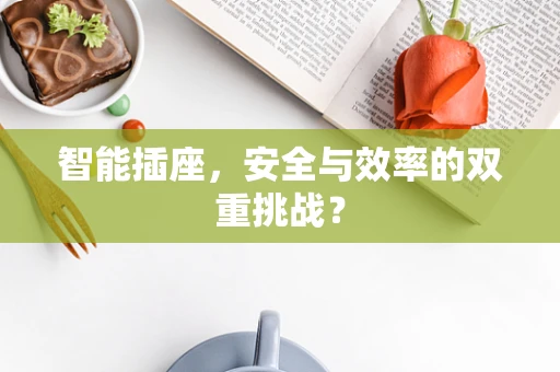 智能插座，安全与效率的双重挑战？