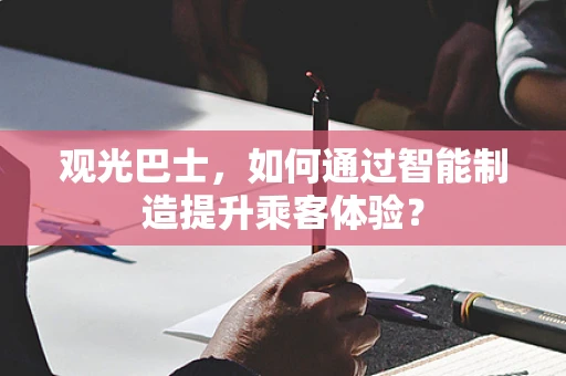 观光巴士，如何通过智能制造提升乘客体验？