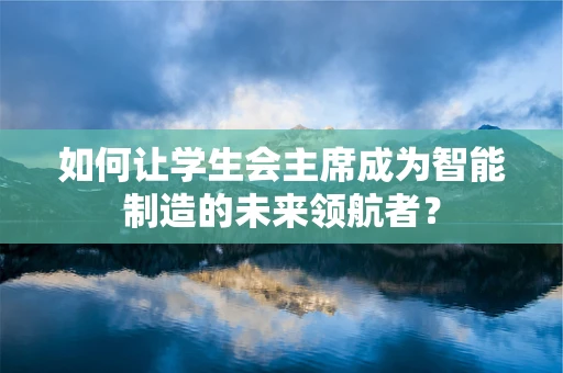 如何让学生会主席成为智能制造的未来领航者？