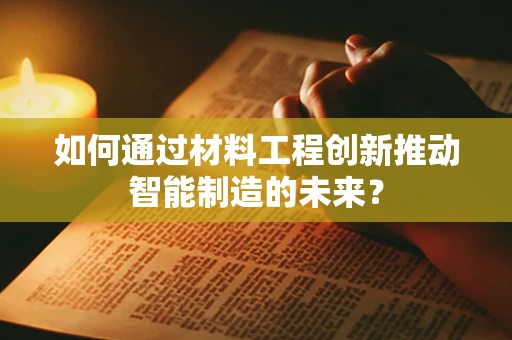 如何通过材料工程创新推动智能制造的未来？