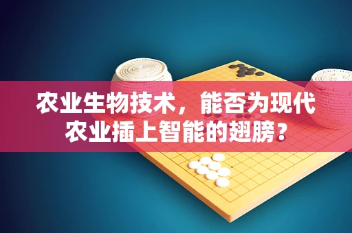 农业生物技术，能否为现代农业插上智能的翅膀？